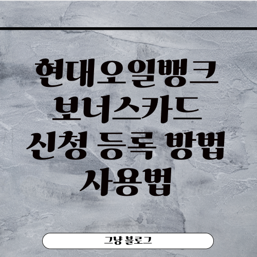 현대오일뱅크 보너스카드-신청 등록 방법-사용법